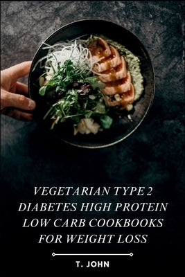 Vegetarian Type 2 Diabetes High Protein Low Carb Cookbooks for Weight Loss: Recipes for Sustainable Weight Loss and Effective Type 2 Diabetes Manageme by John, T.