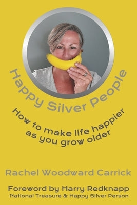 Happy Silver People: How To Make Life Happier As You Grow Older by Woodward Carrick, Rachel