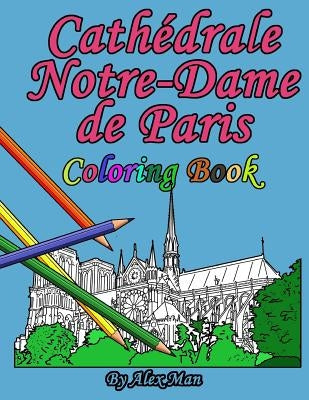 Cathédrale Notre-Dame de Paris Coloring Book: is a great way to remember the famous and most-amazing cathedral. by Man, Alex