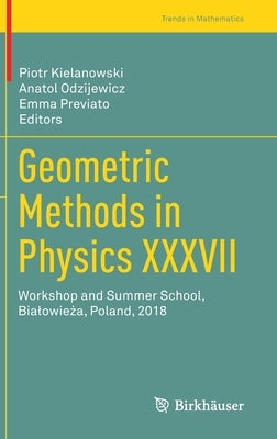 Geometric Methods in Physics XXXVII: Workshop and Summer School, Bialowieża, Poland, 2018 by Kielanowski, Piotr