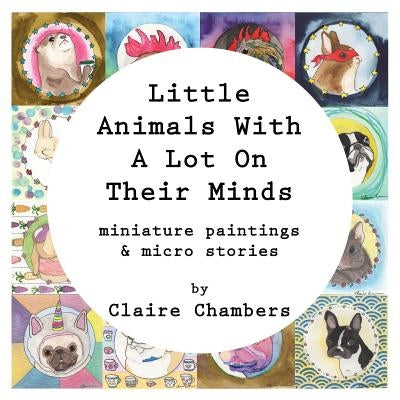 Little Animals With A Lot On Their Minds: Miniature Paintings and Micro Stories by Chambers, Claire