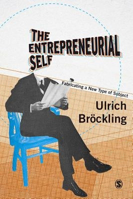 The Entrepreneurial Self: Fabricating a New Type of Subject by Bröckling, Ulrich