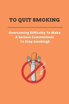 To Quit Smoking: Overcoming Difficulty To Make A Serious Commitment To Stop Smoking: Stop Smoking Cold Turkey by Malool, Mike