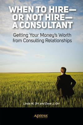When to Hire or Not Hire a Consultant: Getting Your Money's Worth from Consulting Relationships by Orr, Linda M.