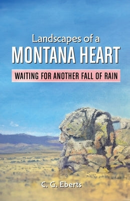 Landscapes of a Montana Heart - Waiting for Another Fall of Rain by Eberts, Cindelyn G.