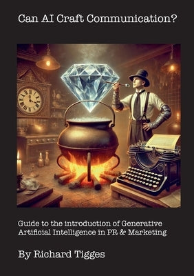 Can AI Craft Communication?: Guide to the introduction of Generative Artificial Intelligence in PR & Marketing by Tigges, Richard