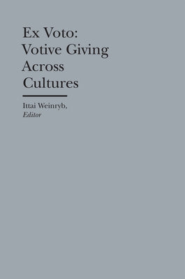 Ex Voto: Votive Giving Across Cultures by Weinryb, Ittai