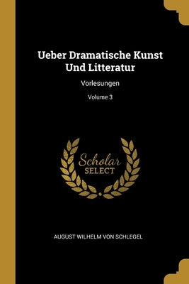 Ueber Dramatische Kunst Und Litteratur: Vorlesungen; Volume 3 by August Wilhelm Von Schlegel