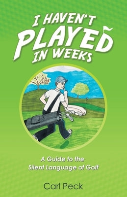 I Haven't Played in Weeks: A Guide to the Silent Language of Golf by Peck, Carl