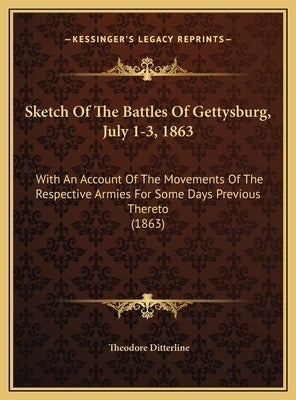Sketch of the Battles of Gettysburg, July 1-3, 1863: With an Account of the Movements of the Respective Armies for Some Days Previous Thereto (1863) by Ditterline, Theodore