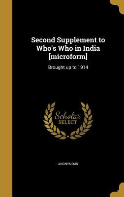 Second Supplement to Who's Who in India [microform]: Brought up to 1914 by Anonymous