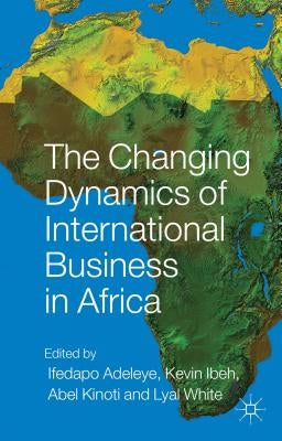 The Changing Dynamics of International Business in Africa by Adeleye, I.