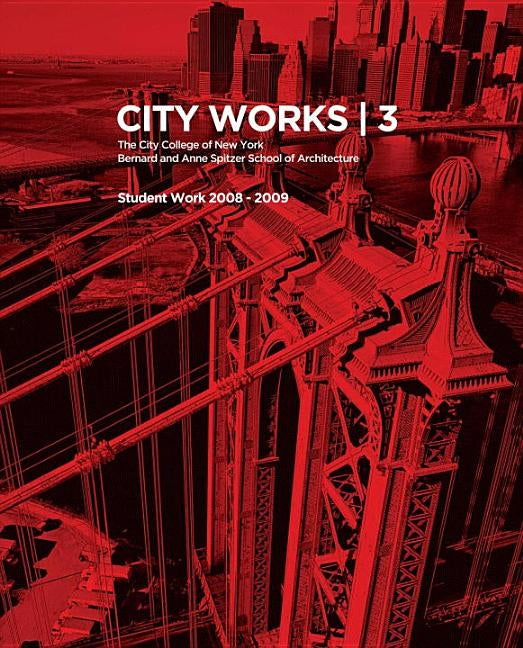 City Works 3: Student Work 2008-2009, the City College of New York, Bernard and Anne Spitzer School of Architecture by Ranalli, George