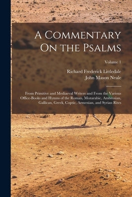 A Commentary On the Psalms: From Primitive and Mediaeval Writers and From the Various Office-Books and Hymns of the Roman, Mozarabic, Ambrosian, G by Neale, John Mason