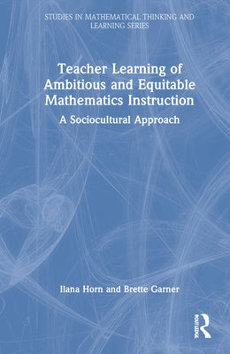 Teacher Learning of Ambitious and Equitable Mathematics Instruction: A Sociocultural Approach by Horn, Ilana