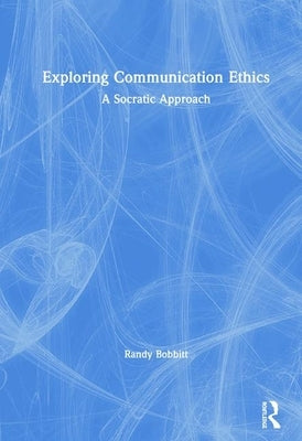 Exploring Communication Ethics: A Socratic Approach by Bobbitt, Randy