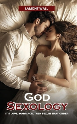 God Sexology: It's Love, Marriage, Then Sex, In That Order by Wall, Lamont