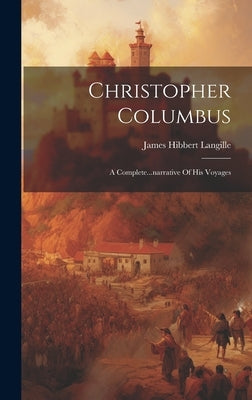 Christopher Columbus: A Complete...narrative Of His Voyages by Langille, James Hibbert