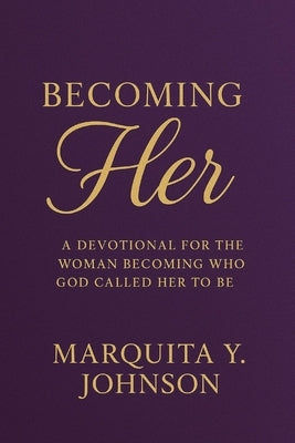 Becoming HER: A Devotional for the Woman Becoming Who God Called Her to Be by Johnson, Marquita Y.