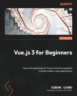 Vue.js 3 for Beginners: Learn the essentials of Vue.js 3 and its ecosystem to build modern web applications by Cuomo, Simone