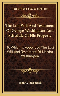 The Last Will and Testament of George Washington and Schedule of His Property: To Which Is Appended the Last Will and Testament of Martha Washington by Fitzpatrick, John C.