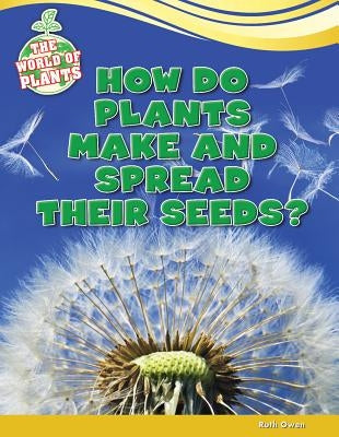 How Do Plants Make and Spread Their Seeds? by Owen, Ruth