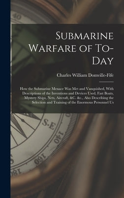 Submarine Warfare of To-day; how the Submarine Menace was met and Vanquished, With Descriptions of the Inventions and Devices Used, Fast Boats, Myster by Domville-Fife, Charles William