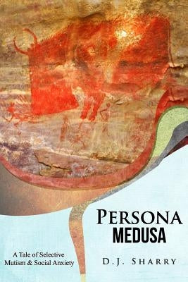 Persona Medusa: A Tale of Selective Mutism & Social Anxiety by Sharry, D. J.