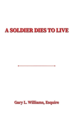A Soldier Dies to Live by Williams, Esquire Gary L.
