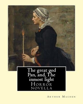 The great god Pan, and, The inmost light. By: Arthur Machen: Novella (World's classic's) by Machen, Arthur