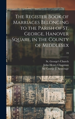 The Register Book of Marriages Belonging to the Parish of St. George, Hanover Square, in the County of Middlesex; 24 by St George's Church (Westminster, Lon