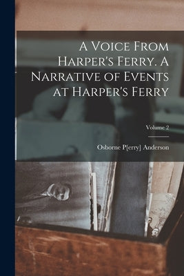A Voice From Harper's Ferry. A Narrative of Events at Harper's Ferry; Volume 2 by Anderson, Osborne P[erry] 1830-1872