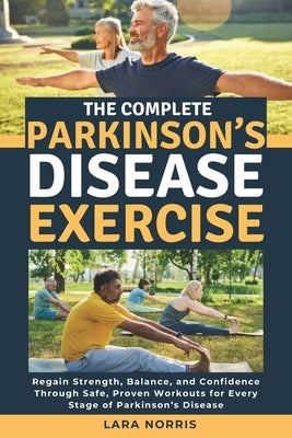 The Complete Parkinson's Disease Exercise: Regain Strength, Balance, and Confidence Through Safe, Proven Workouts for Every Stage of Parkinson's Disea by Norris, Lara