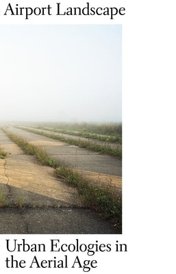 Airport Landscape: Urban Ecologies in the Aerial Age by Dümpelmann, Sonja
