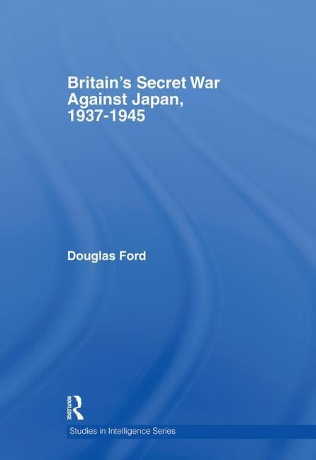 Britain's Secret War against Japan, 1937-1945 by Ford, Douglas