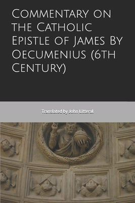 Commentary on the Catholic Epistle of James By Oecumenius (6th Century) by Litteral, John