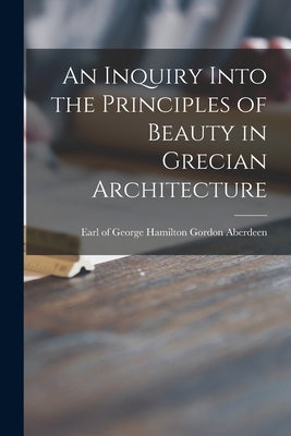 An Inquiry Into the Principles of Beauty in Grecian Architecture by Aberdeen, George Hamilton Gordon Ear