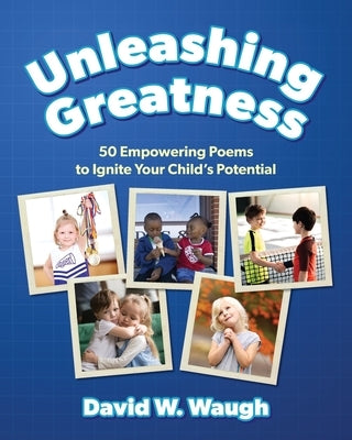 Unleashing Greatness: 50 Empowering Poems to Ignite Your Child's Potential by Waugh, David W.