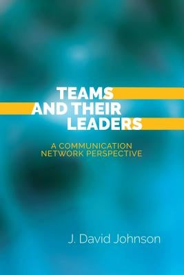 Teams and Their Leaders: A Communication Network Perspective by Johnson, J. David