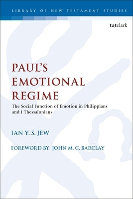 Paul's Emotional Regime: The Social Function of Emotion in Philippians and 1 Thessalonians by Jew, Ian Y. S.