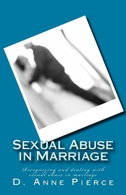 Sexual Abuse in Marriage: Recognizing and dealing with sexual abuse in marriage by Pierce, D. Anne