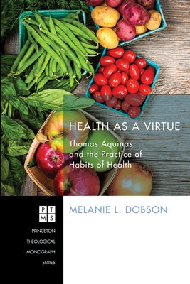 Health as a Virtue: Thomas Aquinas and the Practice of Habits of Health by Dobson, Melanie L.
