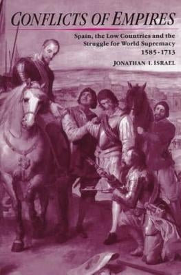 Conflicts of Empires: Spain, the Low Countries and the Struggle for World Supremacy, 1585-1713 by Israel, Jonathan I.