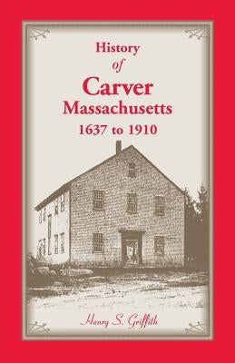 History of Carver, Massachusetts, 1637 to 1910 by Griffith, Henry S.
