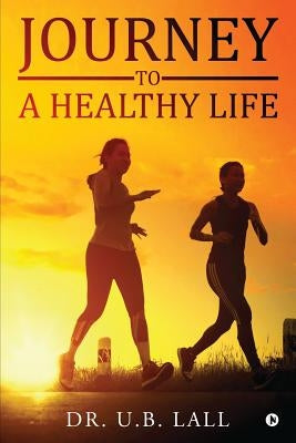 Journey to a Healthy Life by Dr U. B. Lall