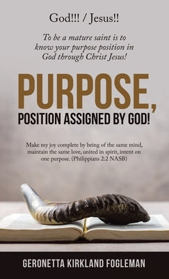 Purpose, Position Assigned by God!: To Be a Mature Saint Is to Know Your Purpose Position in God Through Christ Jesus! by Fogleman, Geronetta Kirkland