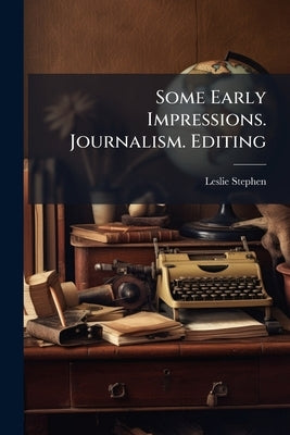 Some Early Impressions. Journalism. Editing by Stephen, Leslie