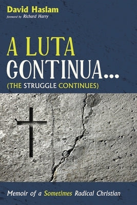 A Luta Continua . . . (the Struggle Continues): Memoir of a Sometimes Radical Christian by Haslam, David Arthur