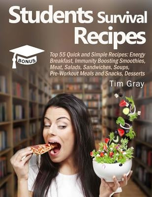 Students Survival Recipes: Top 55 Quick and Simple Recipes: Energy Breakfast, Immunity Boosting Smoothies, Meat, Salads, Sandwiches, Soups, Pre-W by Gray, Tim
