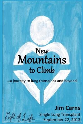 New Mountains to Climb: a journey to lung transplant and beyond by Carns, Jim